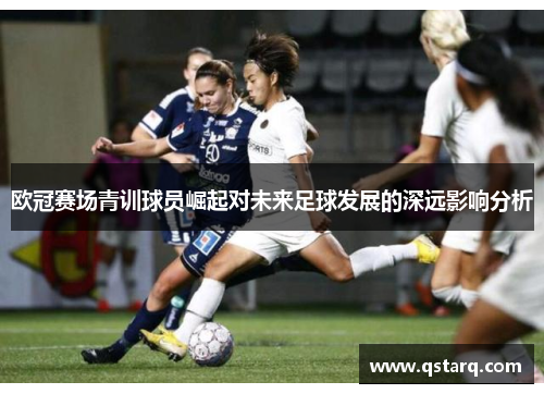欧冠赛场青训球员崛起对未来足球发展的深远影响分析